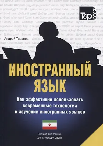 Андрей Михайлович Таранов Иностранный язык. Как эффективно использовать современные технологии в изучении иностранных языков. Специальное издание для изучающих фарси