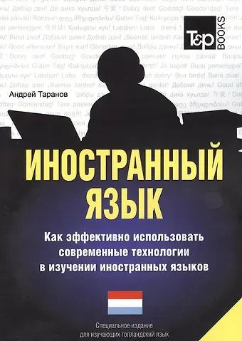Андрей Михайлович Таранов Иностранный язык. Как эффективно использовать современные технологии в изучении иностранных языков. Специальное издание для изучающих голландский язы