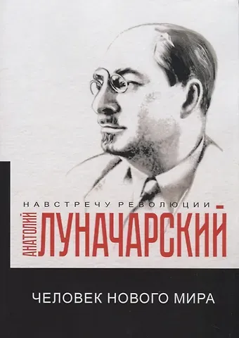 Анатолий Васильевич Луначарский Человек нового мира