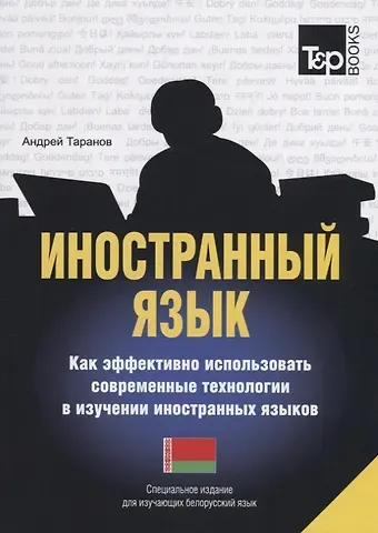 Андрей Михайлович Таранов Иностранный язык. Как эффективно использовать современные технологии в изучении иностранных языков. Специальное издание для изучающих болгарский язык