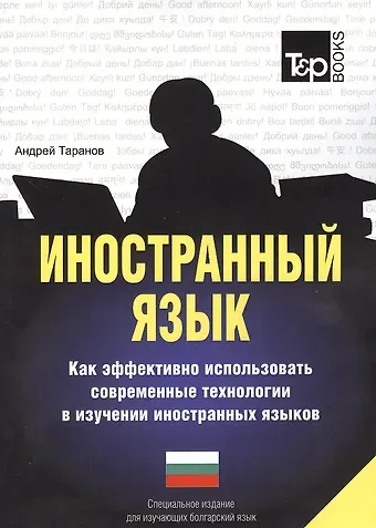 Андрей Михайлович Таранов Иностранный язык. Как эффективно использовать современные технологии в изучении иностранных языков. Специальное издание для изучающих болгарский язык