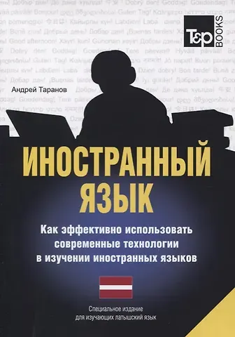 Андрей Михайлович Таранов Иностранный язык. Как эффективно использовать современные технологии в изучении иностранных языков. Специальное издание для изучающих литовский язык