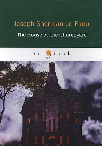 Joseph Sheridan Le Fanu The House by the Churchyard = Дом у кладбища: роман на англ.яз