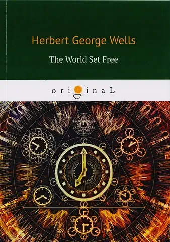 Герберт Джордж Уэллс The World Set Free = Освобожденный мир: на англ.яз