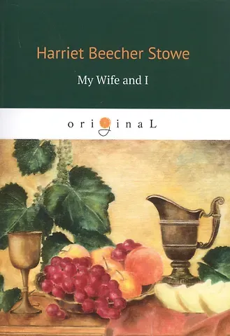 Harriet Beecher Stowe My Wife and I = Моя жена и я: на англ.яз