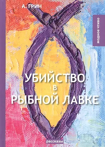 Александр Степанович Грин Убийство в рыбной лавке: сборник рассказов