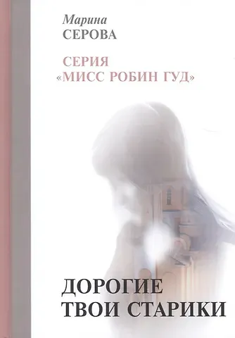 Марина Сергеевна Серова Дорогие твои старики