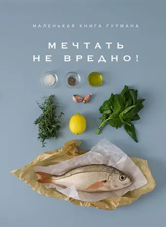 Марианна Манье-Морено Маленькая книга гурмана. МЕЧТАТЬ НЕ ВРЕДНО!