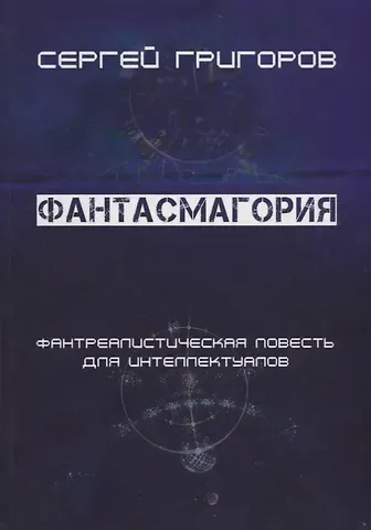 Сергей Л. Григоров Фантасмагория. Фантреалистическая повесть для интеллектуалов
