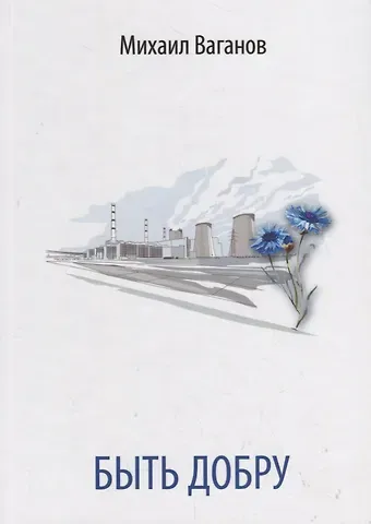 Михаил Анатольевич Ваганов Быть добру. Стихи