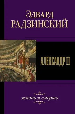 Эдвард Станиславович Радзинский Александр II. Жизнь и смерть