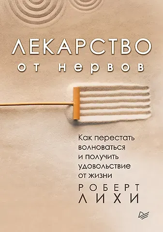 Роберт Лихи Лекарство от нервов. Как перестать волноваться и получить удовольствие от жизни