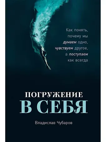 Владислав Чубаров Погружение в себя: Как понять, почему мы думаем одно, чувствуем другое, а поступаем как всегда