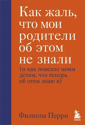 Филлис Перри Как жаль, что мои родители об этом не знали (и как повезло моим детям, что теперь об этом знаю я)