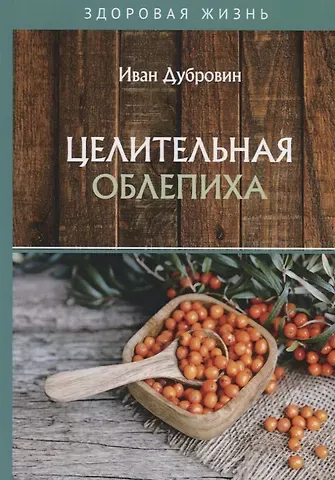 Иван Ильич Дубровин Целительная облепиха