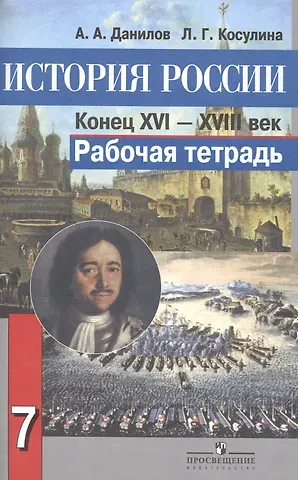 Александр Анатольевич Данилов История России. Конец XVI-XVIII век. Рабочая тетрадь. 7 класс. Пособие для учащихся общеобразовательных организаций