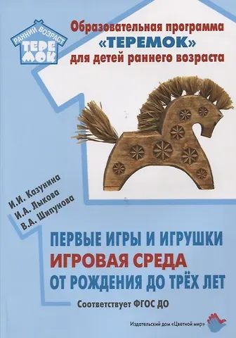 Вера Александровна Шипунова, Ирина Ивановна Казунина, Ирина Александровна Лыкова Первые игры и игрушки. Игровая среда. От рождения до трех лет: учебно-методическое пособие. ФГОС ДО