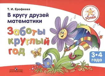 Успех. В кругу друзей математики. Заботы круглый год. Пособие для детей 3-4 лет