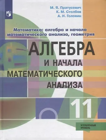 Константин Михайлович Столбов, Максим Яковлевич Пратусевич, Алексей Николаевич Головин Математика: алгебра и начала математического анализа, геометрия. Алгебра и начала математического анализа. 11 класс. Углублённый уровень. Учебник.