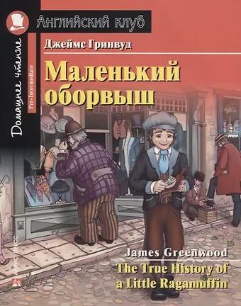 Джеймс Гринвуд Маленький оборвыш/The True History of a Little Ragamuffin. Домашнее чтение с заданиями по ФГОС. Английский клуб