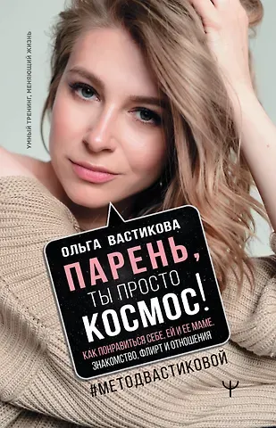 Ольга Вастикова Парень, ты просто Космос! Как понравиться себе, ей и ее маме. Знакомство, флирт и отношения #МетодВастиковой