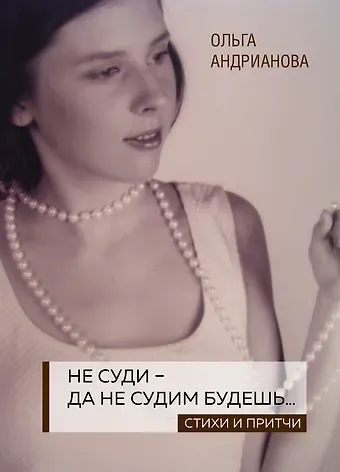 Ольга Александровна Андрианова Не суди - да не судим будешь… Стихи и притчи