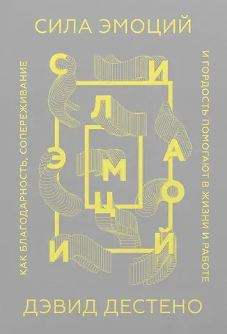 Дэвид Дестено Сила эмоций. Как благодарность, сопереживание и гордость помогают в жизни и работе