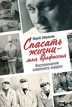 Юрий Олегович Абрамов Спасать жизни — моя профессия. Воспоминания советского хирурга