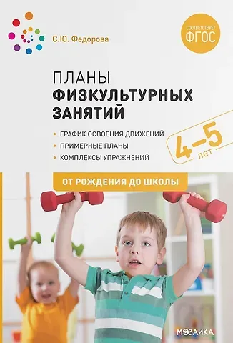 Светлана Юрьевна Федорова Планы физкультурных занятий с детьми 4-5 лет. График освоения движений. Примерные планы. Комплексы упражнений