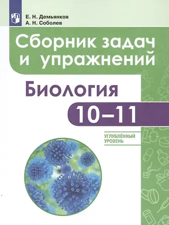 Евгений Николаевич Демьянков, Александр Николаевич Соболев Биология. Сборник задач и упражнений. 10-11 класс. Углубленный уровень. Учебное пособие