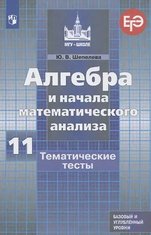 Юлия Владимировна Шепелева Алгебра и начала математического анализа. 11 класс. Тематические тесты. Базовый и углубленный уровни