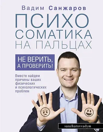 Вадим Санжаров Психосоматика на пальцах. Не верить, а проверить!