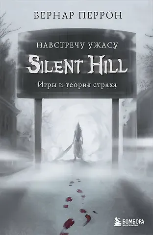 Бернар Перрон Silent Hill. Навстречу ужасу. Игры и теория страха