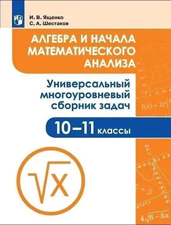 Иван Валерьевич Ященко Алгебра и начала математического анализа. 10-11 классы. Универсальный многоуровневый сборник задач. Учебное пособие для общеобразовательных организаций