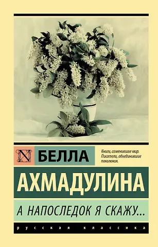 Белла Ахатовна Ахмадулина А напоследок я скажу...