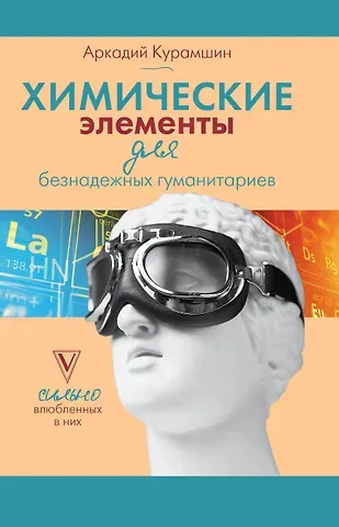 Аркадий Искандерович Курамшин Химические элементы для безнадежных гуманитариев