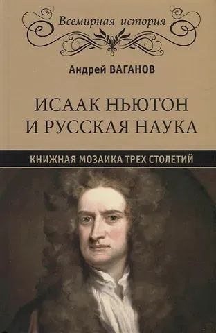 Андрей Геннадьевич Ваганов Исаак Ньютон и русская наука. Книжная мозаика трех столетий