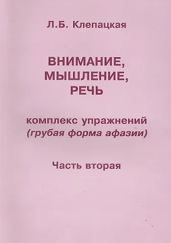 Любовь Борисовна Клепацкая Внимание, мышление, речь. Комплекс упражнений (грубая форма афазии). В двух частях. Часть 2