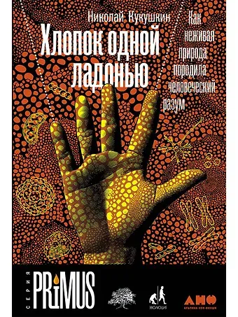 Николай Вадимович Кукушкин Хлопок одной ладонью: Как неживая природа породила человеческий разум