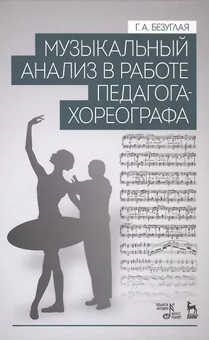 Галина Александровна Безуглая Музыкальный анализ в работе педагога-хореографа: Учебное пособие