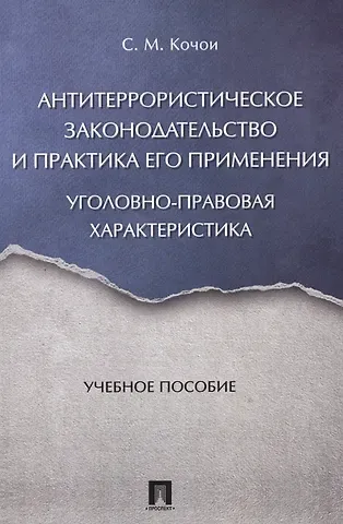 Самвел Мамадович Кочои Антитеррористическое законодательство и практика его применения: уголовно-правовая характеристика. У