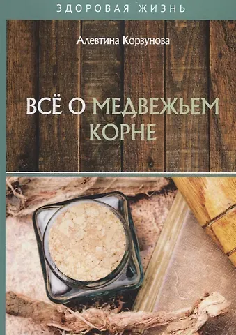 Алевтина Николаевна Корзунова Все о медвежьем корне