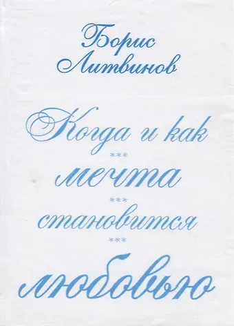 Борис Павлович Литвинов Когда и как мечта становится любовью:стихотворения, поэмы