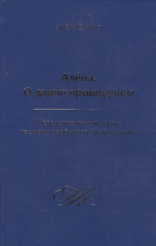 Алена Бунина Алена. О давно прошедшем. Непридуманные истории из жизни необыкновенной девочки