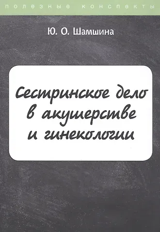 Юлия Олеговна Шамшина Сестринское дело в акушерстве и гинекологии. Конспект лекций