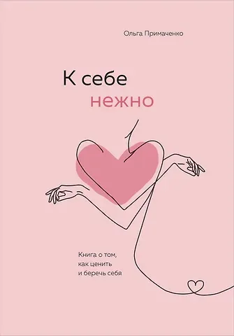 Ольга Примаченко К себе нежно. Книга о том, как ценить и беречь себя