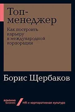 Борис Иванович Щербаков Топ-менеджер: Как построить карьеру в международной корпорации