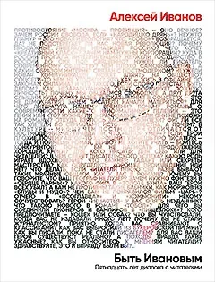 Алексей Викторович Иванов Быть Ивановым: Пятнадцать лет диалога с читателями