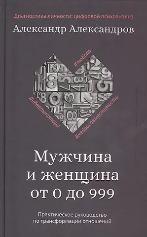 Александр Федорович Александров Мужчина и женщина от 0 до 999. Практическое руководство по трансформации отношений