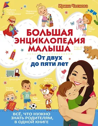 Ирина Евгеньевна Чеснова Большая энциклопедия малыша. От двух до пяти лет. Все, что нужно знать родителям, в одной книге